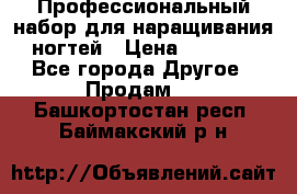 Профессиональный набор для наращивания ногтей › Цена ­ 3 000 - Все города Другое » Продам   . Башкортостан респ.,Баймакский р-н